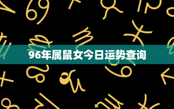 96年属鼠女今日运势查询，96年属鼠人今日运势如何