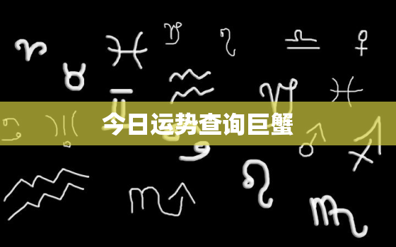 今日运势查询巨蟹，今日运势查询巨蟹座