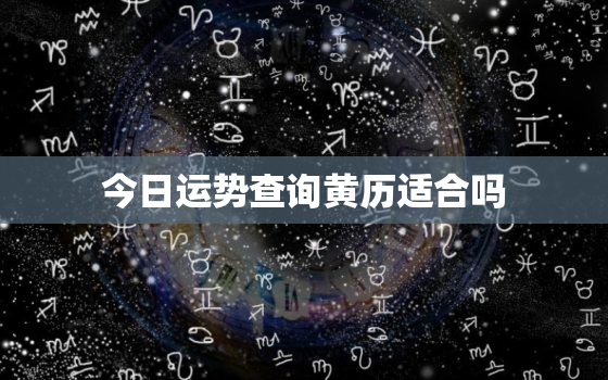 今日运势查询黄历适合吗，今日运势吉日