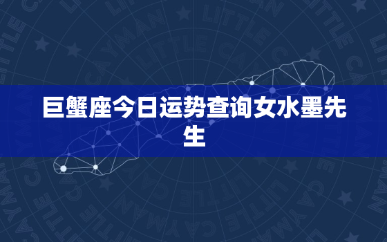 巨蟹座今日运势查询女水墨先生，巨蟹座今日运势超准女