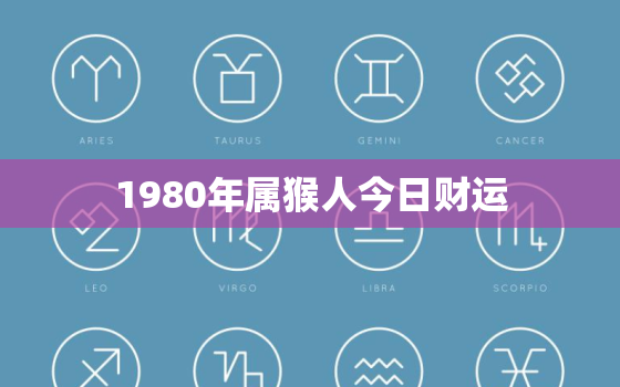 1980年属猴人今日财运，80年属猴的今日财运