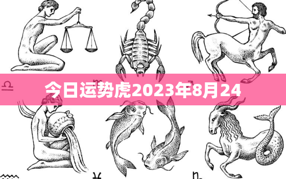 今日运势虎2023年8月24，十二生肖2021年8月23号运势