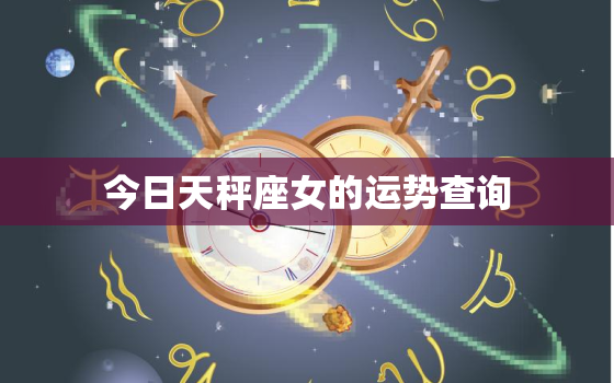 今日天秤座女的运势查询，今日天秤座女的运气