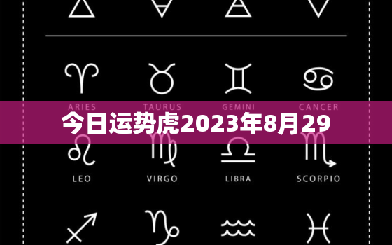 今日运势虎2023年8月29，2021年8月23日属相运势