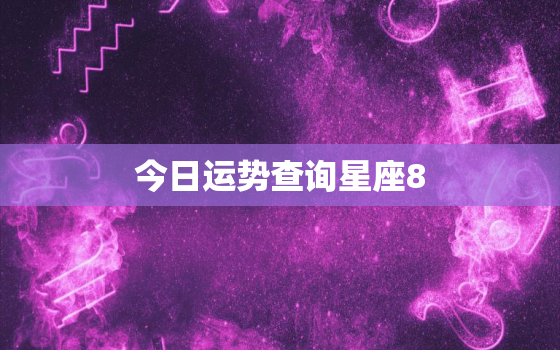 今日运势查询星座8.208，今日运势查询星座820