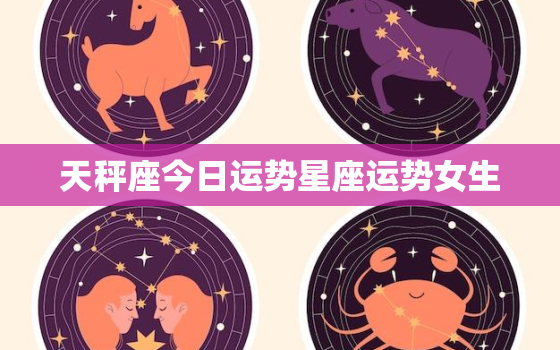 天秤座今日运势星座运势女生，天秤座今日运势~星座屋