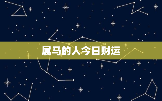 属马的人今日财运，属马的人今日财运运势