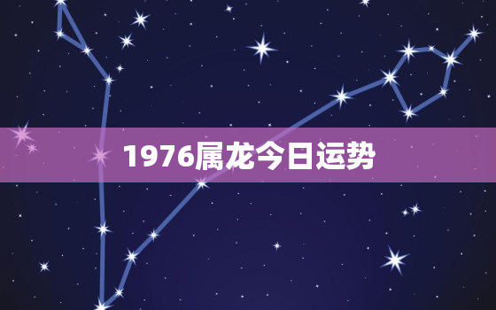 1976属龙今日运势，1976属龙今日运势查询