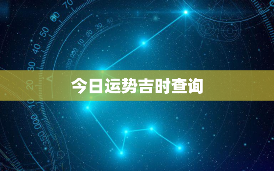 今日运势吉时查询，今日运势吉时查询