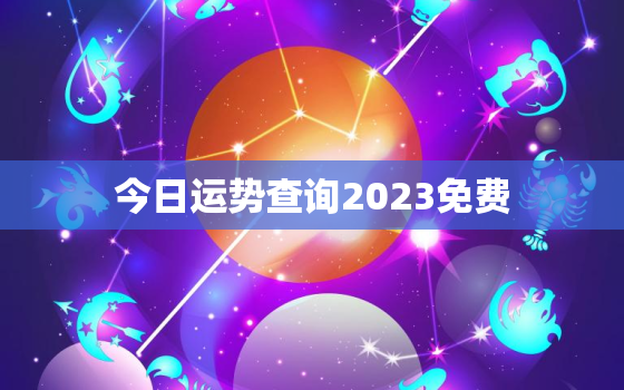 今日运势查询2023免费，今日运势2021年