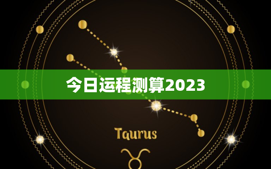 今日运程测算2023，今日运程免费