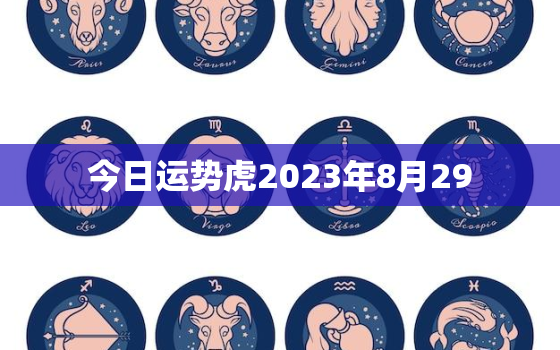 今日运势虎2023年8月29，2021年8月23日属虎运势