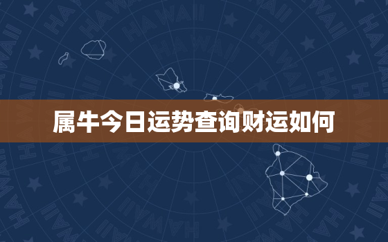 属牛今日运势查询财运如何，属牛今日运势查询财运如何呢