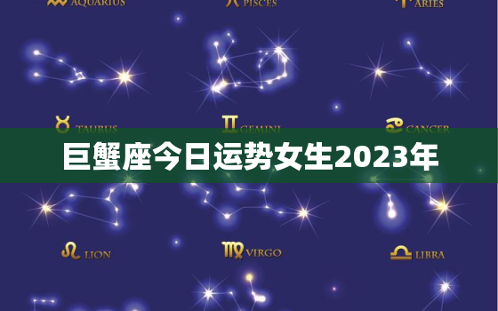 巨蟹座今日运势女生2023年，巨蟹座今日运势女生2023年