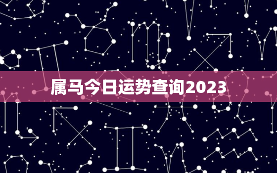 属马今日运势查询2023，属马今日运势查询202225