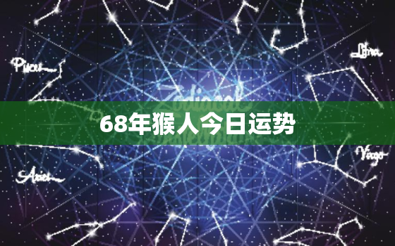 68年猴人今日运势，68年猴今日财运