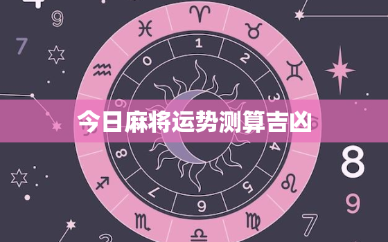 今日麻将运势测算吉凶，今日麻将运势查询2020卜易居