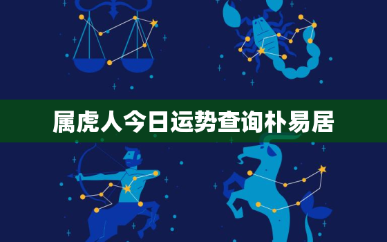 属虎人今日运势查询朴易居，属虎人今日运势卜易居