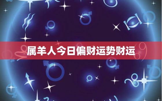 属羊人今日偏财运势财运，属羊人今天的偏财运