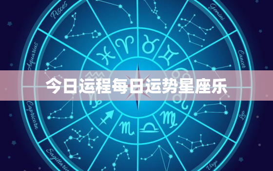 今日运程每日运势星座乐，今日运程每日运势分析