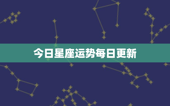 今日星座运势每日更新，今日星座运势查询2021