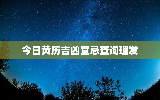 今日黄历吉凶宜忌查询理发，今日黄历适不适合理发