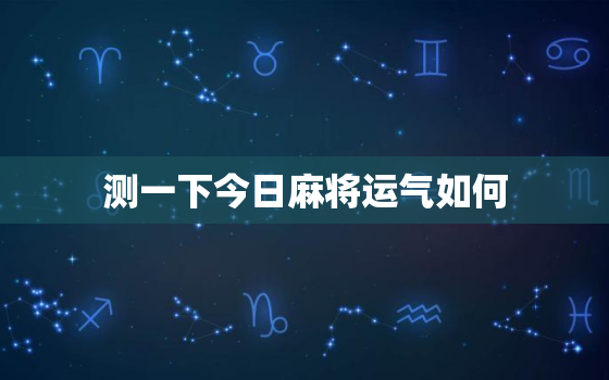 测一下今日麻将运气如何，测一下今日麻将运气如何呢