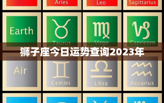 狮子座今日运势查询2023年，狮子座运势今日运势超准