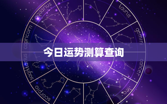 今日运势测算查询，今日运势查询星座运势查询