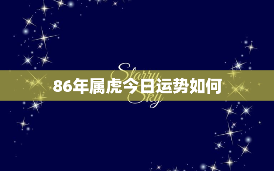 86年属虎今日运势如何，86年属虎人今天运势