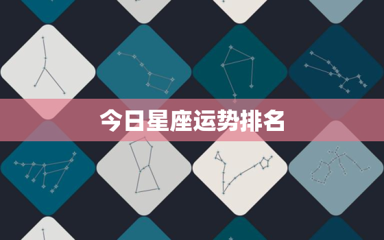 今日星座运势排名，今日星座运势 每日运程