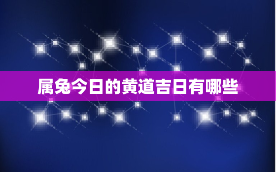 属兔今日的黄道吉日有哪些，属相兔今日吉数