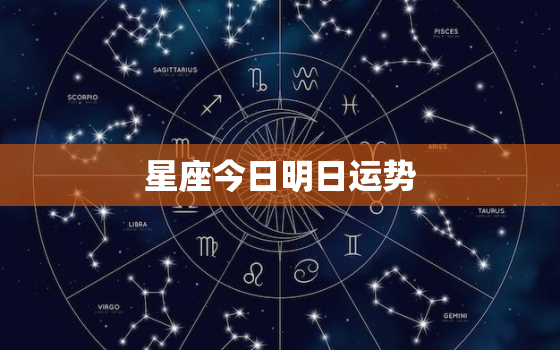 星座今日明日运势，星座命理今日运势