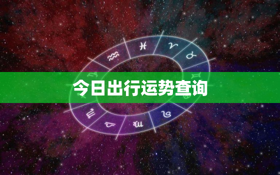 今日出行运势查询，今日出行运势查询最新