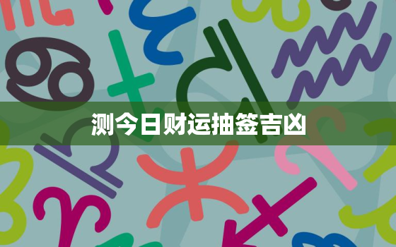 测今日财运抽签吉凶，测今日财运抽签吉凶详解