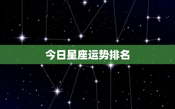 今日星座运势排名，今日星座运今日星座运势