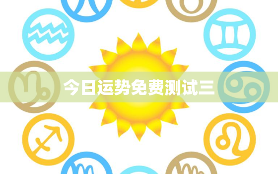 今日运势免费测试三
，今日运势3