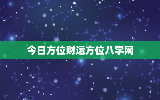 今日方位财运方位八字网，今日财运方位是什么意思