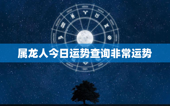 属龙人今日运势查询非常运势，属龙人今日运势及运程