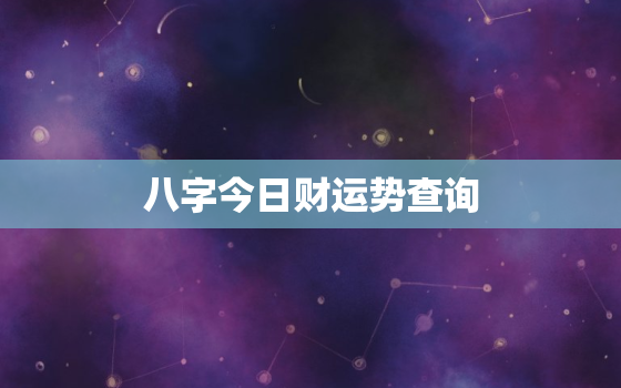 八字今日财运势查询，八字今日财运势查询最新