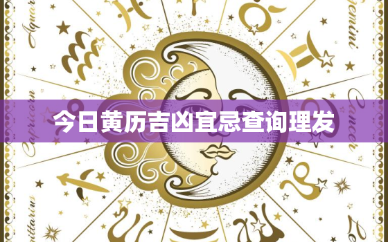 今日黄历吉凶宜忌查询理发，今日宜忌查询 理发