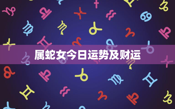 属蛇女今日运势及财运，属蛇女今日财运方向