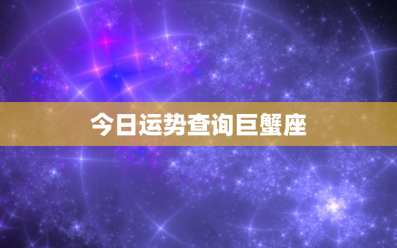 今日运势查询巨蟹座，今日运势星座巨蟹