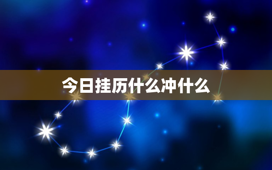 今日挂历什么冲什么，2022年最准老黄历