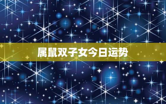 属鼠双子女今日运势，属鼠双子座女2021