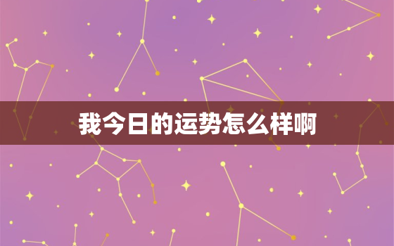 我今日的运势怎么样啊，我今日的运势怎么样啊