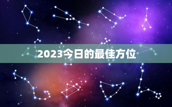 2023今日的最佳方位，2023年吉位