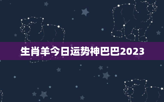 生肖羊今日运势神巴巴2023，生肖羊今日运势神巴巴网