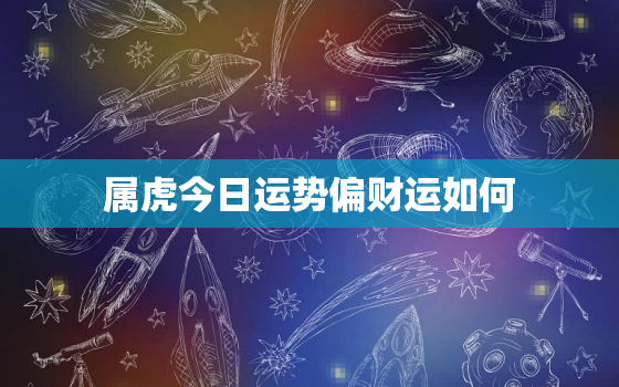 属虎今日运势偏财运如何，属虎今日运势神巴巴