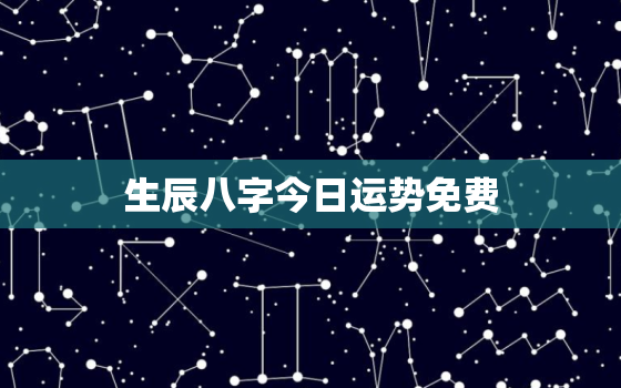 生辰八字今日运势免费，生辰八字今日运势查询